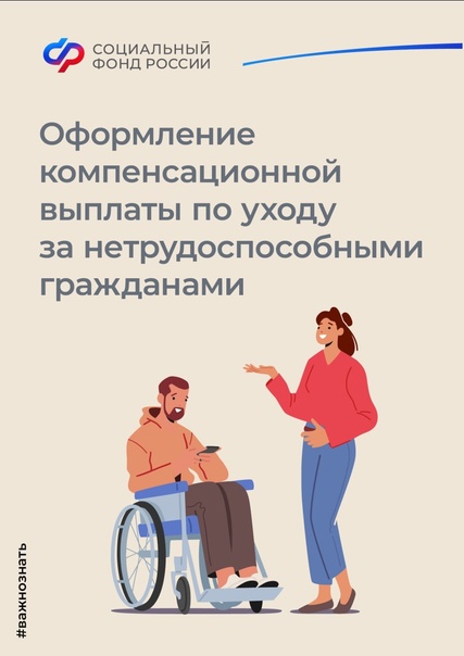 Кто и как может оформить компенсационную выплату по уходу за нетрудоспособным гражданином?.